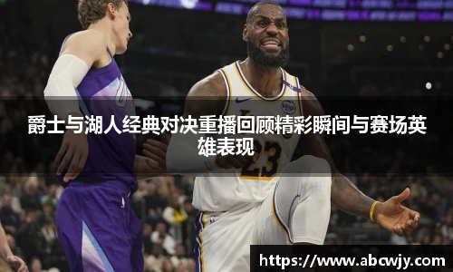 爵士与湖人经典对决重播回顾精彩瞬间与赛场英雄表现