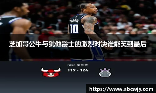 芝加哥公牛与犹他爵士的激烈对决谁能笑到最后