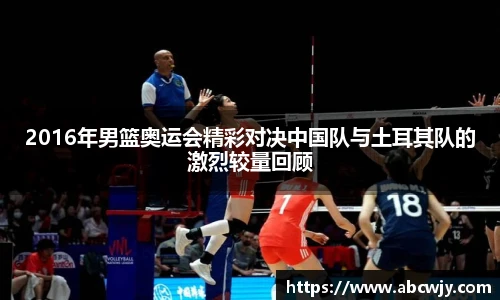 2016年男篮奥运会精彩对决中国队与土耳其队的激烈较量回顾