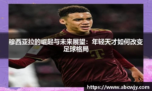 穆西亚拉的崛起与未来展望：年轻天才如何改变足球格局