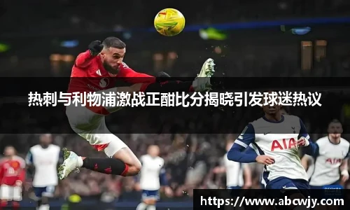 热刺与利物浦激战正酣比分揭晓引发球迷热议
