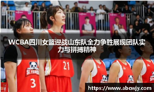 WCBA四川女篮迎战山东队全力争胜展现团队实力与拼搏精神