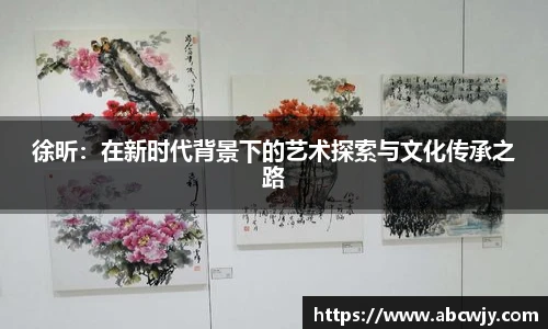 徐昕：在新时代背景下的艺术探索与文化传承之路
