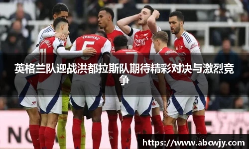 英格兰队迎战洪都拉斯队期待精彩对决与激烈竞争