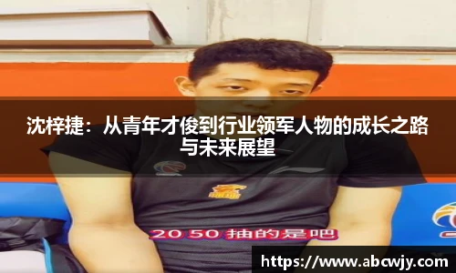 沈梓捷：从青年才俊到行业领军人物的成长之路与未来展望