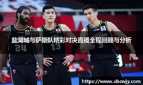 盐湖城与萨斯队精彩对决直播全程回顾与分析