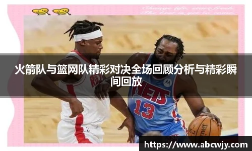 火箭队与篮网队精彩对决全场回顾分析与精彩瞬间回放