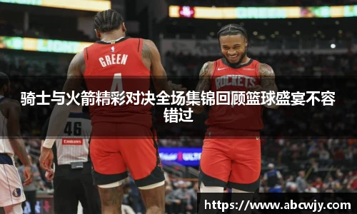 骑士与火箭精彩对决全场集锦回顾篮球盛宴不容错过